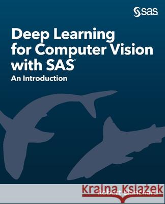 Deep Learning for Computer Vision with SAS: An Introduction Robert Blanchard 9781642959154
