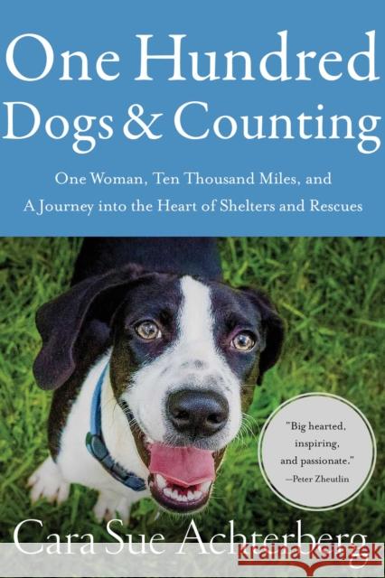 One Hundred Dogs and Counting: One Woman, Ten Thousand Miles, and A Journey into the Heart of Shelters and Rescues Cara Sue Achterberg 9781643138527