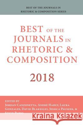 Best of the Journals in Rhetoric and Composition 2018 Jordan Canzonetta Andre Habet Laura Gonzalez 9781643170619 Parlor Press