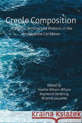 Creole Composition: Academic Writing and Rhetoric in the Anglophone Caribbean Vivette Milson-Whyte, Raymond Oenbring, Brianne Jaquette 9781643171111