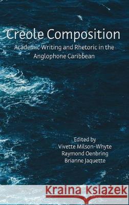 Creole Composition: Academic Writing and Rhetoric in the Anglophone Caribbean Vivette Milson-Whyte, Raymond Oenbring, Brianne Jaquette 9781643171128