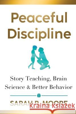 Peaceful Discipline: Story Teaching, Brain Science & Better Behavior Sarah R. Moore 9781643436753