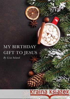 My Birthday Gift to Jesus Lisa Soland 9781643700342 Climbing Angel Publishing