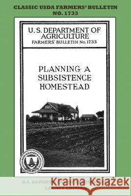 Planning A Subsistence Homestead (Legacy Edition): The Classic USDA Farmers' Bulletin No. 1733 With Tips And Traditional Methods In Sustainable Garden U. S. Department of Agriculture 9781643891316
