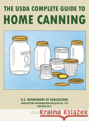 The USDA Complete Guide To Home Canning (Legacy Edition): The USDA's Handbook For Preserving, Pickling, And Fermenting Vegetables, Fruits, and Meats - U S Dept of Agriculture 9781643891453 Doublebit Press