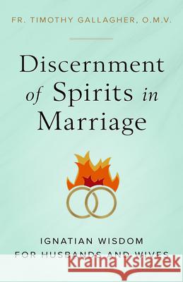 Discernment of Spirits in Marriage: Ignatian Wisdom for Husbands and Wives Fr Timothy Gallagher 9781644133477