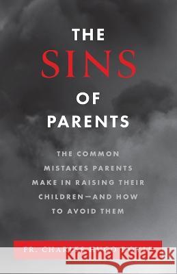 The Sins of Parents: The Common Mistakes Parents Make in Raising Their Children - And How to Avoid Them Charles Hug 9781644137543