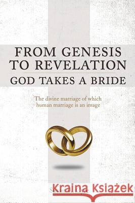 From Genesis to Revelation God Takes a Bride: The divine marriage of which human marriage is an image Susan A 9781644245552