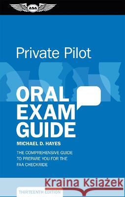 Private Pilot Oral Exam Guide: The Comprehensive Guide to Prepare You for the FAA Checkride Michael D. Hayes 9781644253021