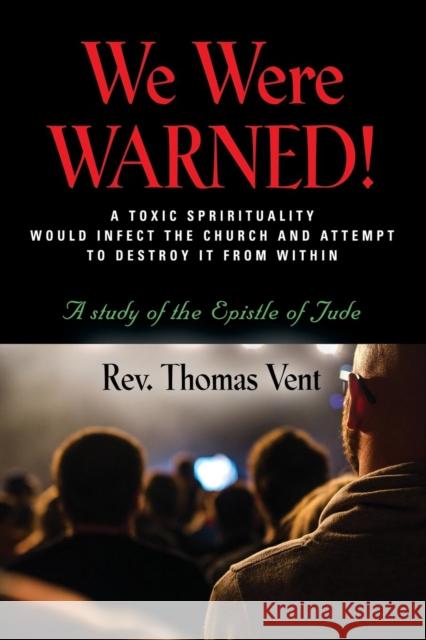 We Were Warned!: A TOXIC SPIRITUALITY WOULD INFECT THE CHURCH AND ATTEMPT TO DESTROY IT FROM WITHIN - A study of the Epistle of Jude Rev Thomas Vent 9781644387658 Booklocker.com