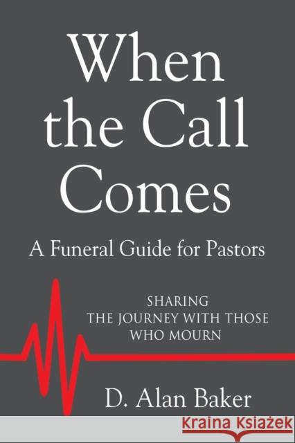 When the Call Comes: A Funeral Guide for Pastors - SHARING THE JOURNEY WITH THOSE WHO MOURN D. Alan Baker 9781644389201