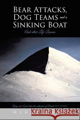 Bear Attacks, Dog Teams and a Sinking Boat: And other Life Lessons Mike Sloan 9781644683798