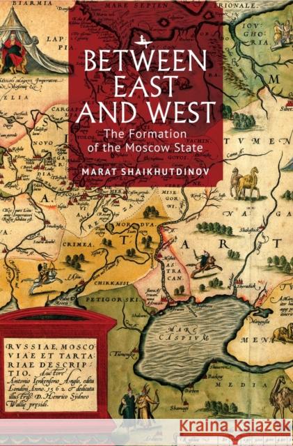 Between East and West: The Formation of the Moscow State Marat Shaikhutdinov 9781644697139