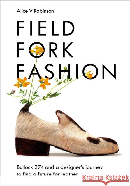 Field, Fork, Fashion: Bullock 374 and a Designer’s Journey to Find a Future for Leather  9781645021193 Chelsea Green Publishing Co