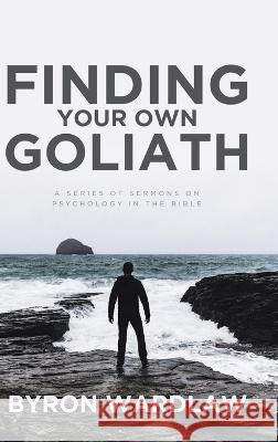 Finding Your Own Goliath: A Series of Sermons on Psychology in the Bible Byron Wardlaw 9781645157984