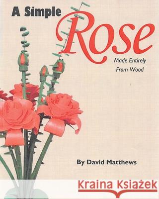 A Simple Rose Made Entirely From Wood David Matthews 9781645318095 Newman Springs Publishing, Inc.