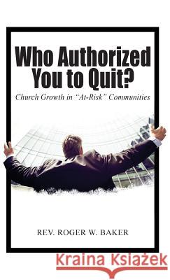 Who Authorized You to Quit?: Church Growth in At-Risk Communities Baker, Roger 9781645520740