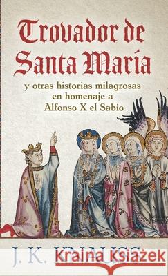 Trovador de Santa María: y otras historias milagrosas de las Cantigas de Santa María en homenaje a Alfonso X el Sabio Knauss, J. K. 9781645992974 Encircle Publications, LLC