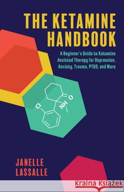 The Ketamine Handbook: A Beginner's Guide to Ketamine-Assisted Therapy for Depression, Anxiety, Trauma, Ptsd, and More Lassalle, Janelle 9781646045020