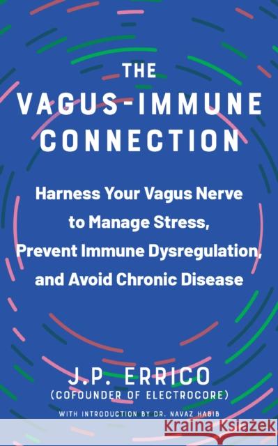 The Vagus-immune Connection: Harness Your Vagus Nerve to Manage Stress, Prevent Immune Dysregulation, and Avoid Chronic Disease Navaz Habib 9781646046195 Ulysses Press