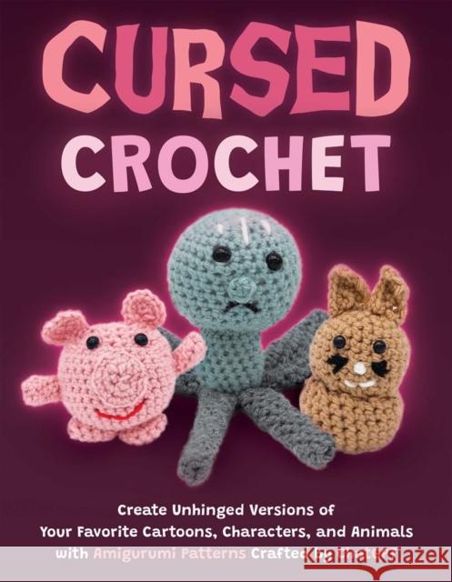 Cursed Crochet: Create Unhinged Versions of Your Favorite Cartoons, Characters, and Animals with Amigurumi Patterns Crafted by ChatGPT Editors of Ulysses P 9781646046294 Ulysses Press