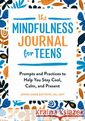 The Mindfulness Journal for Teens: Prompts and Practices to Help You Stay Cool, Calm, and Present Jennie Marie, Ma Lmft Battistin 9781646112838 Rockridge Press