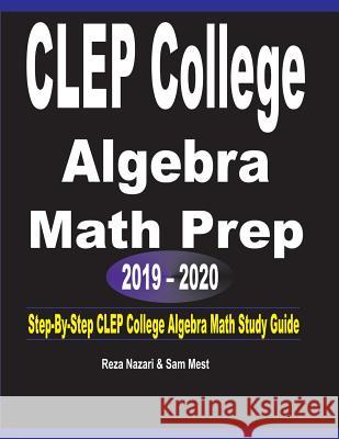 CLEP College Algebra Math Prep 2019 - 2020: Step-By-Step CLEP College Algebra Math Study Guide Reza Nazari Sam Mest 9781646120772 Effortless Math Education
