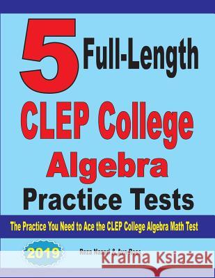 5 Full-Length CLEP College Algebra Practice Tests: The Practice You Need to Ace the CLEP College Algebra Test Reza Nazari Ava Ross 9781646121144 Effortless Math Education