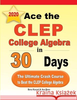 Ace the CLEP College Algebra in 30 Days: The Ultimate Crash Course to Beat the CLEP College Algebra Test Reza Nazari Ava Ross 9781646121564 Effortless Math Education