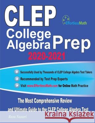 CLEP College Algebra Prep 2020-2021: The Most Comprehensive Review and Ultimate Guide to the CLEP College Algebra Test Reza Nazari 9781646129287 Effortless Math Education
