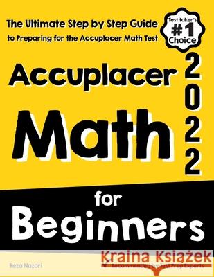 Accuplacer Math for Beginners: The Ultimate Step by Step Guide to Preparing for the Accuplacer Math Test Reza Nazari 9781646129379