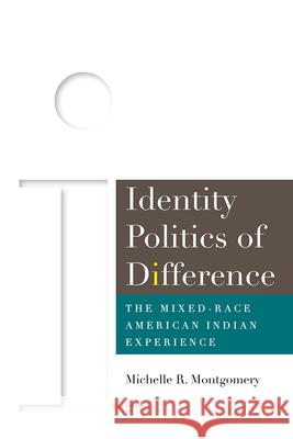 Identity Politics of Difference: The Mixed-Race American Indian Experience Michelle Montgomery 9781646421909