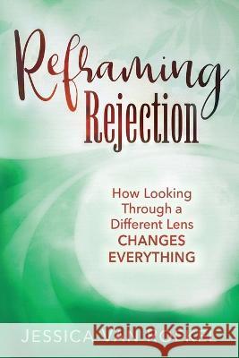 Reframing Rejection: How Looking Through a Different Lens Changes Everything Jessica Va 9781646452682