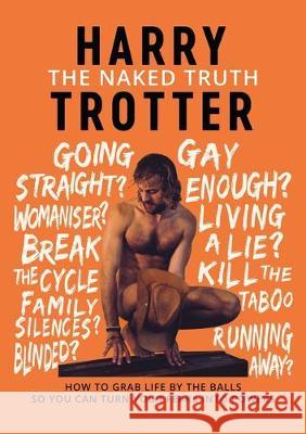 The Naked Truth: How to Grab Life by the Balls So You Can Turn Your Fears into Powers Trotter, Harry 9781646693405