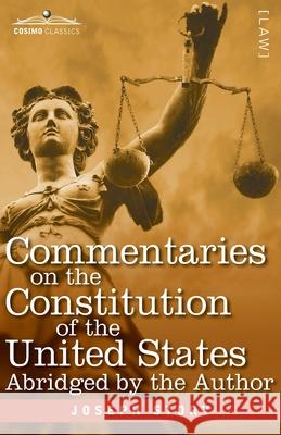 Commentaries on the Constitution of the United States: with a Preliminary Review of the Constitutional History of the Colonies and States Before the Adoption of the Constitution - Abridged by the Auth Joseph Story 9781646792146 Cosimo Classics