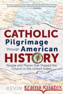 A Catholic Pilgrimage Through American History: People and Places That Shaped the Church in the United States Kevin Schmiesing Mike Aquilina 9781646800902