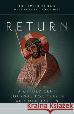 Return: A Guided Lent Journal for Prayer and Meditation Fr John Burns Josiah Henley 9781646802166