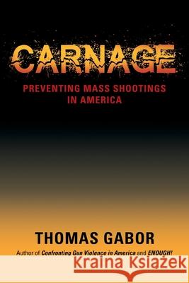 Carnage: Preventing Mass Shootings in America Thomas Gabor 9781647194284 Booklocker.com