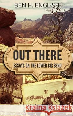 Out There: Essays on the Lower Big Bend (Hardcover) Ben H. English 9781647380267 Creative Texts Publishers, LLC