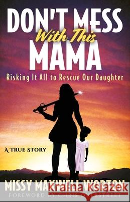 Don't Mess With This Mama: Risking It All to Rescue Our Daughter Missy Maxwel Missy Maxwell Worton Chris Overstreet 9781647461249 Author Academy Elite