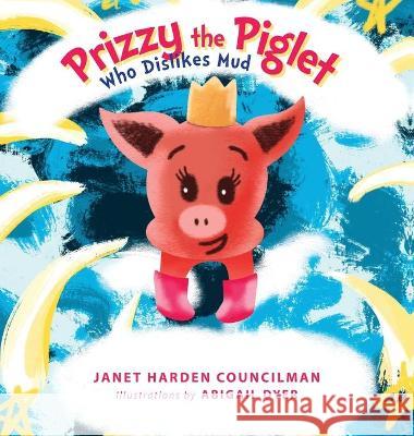 Prizzy The Piglet Who Dislikes Mud Janet Harden Councilman Abigail Dyer 9781647536978