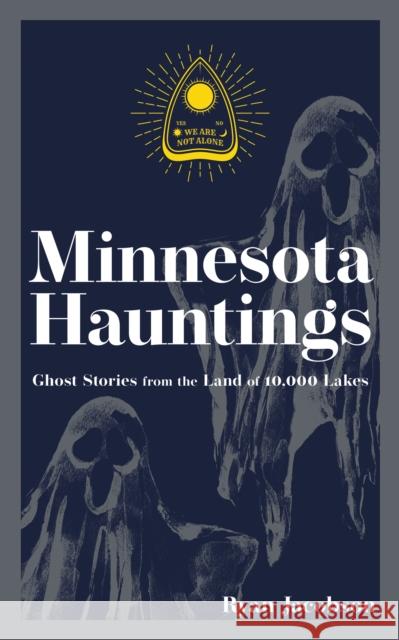 Minnesota Hauntings: Ghost Stories from the Land of 10,000 Lakes Ryan Jacobson 9781647553173 Adventure Publications