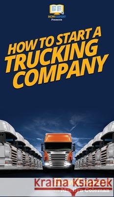 How To Start a Trucking Company: Your Step By Step Guide To Starting a Trucking Company Howexpert                                Marilyn Coleman 9781647582227