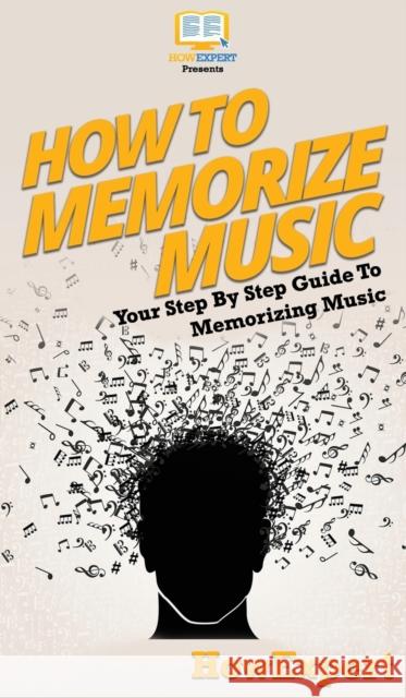 How To Memorize Music: Your Step By Step Guide To Memorizing Music Howexpert 9781647585006