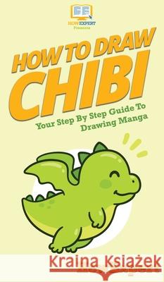 How To Draw Chibi: Your Step By Step Guide to Drawing Chibi Manga Howexpert 9781647585334