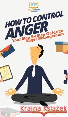 How To Control Anger: Your Step By Step Guide To Anger Management Howexpert 9781647585341