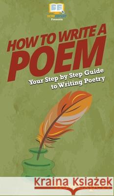 How To Write a Poem: Your Step By Step Guide To Writing Poetry Howexpert 9781647585648