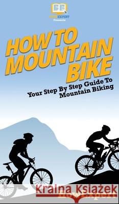 How To Mountain Bike: Your Step By Step Guide To Mountain Biking Howexpert 9781647585655