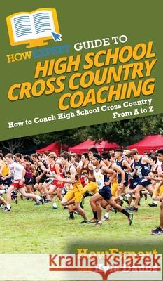 HowExpert Guide to High School Cross Country Coaching: How to Coach High School Cross Country From A to Z Howexpert                                Kyle Daubs 9781647588823 Howexpert