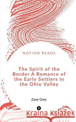 The Spirit of the Border A Romance of the Early Settlers in the Ohio Valley Zane Grey 9781647602727